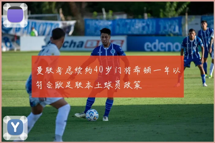 曼联考虑续约40岁门将希顿一年以符合欧足联本土球员政策