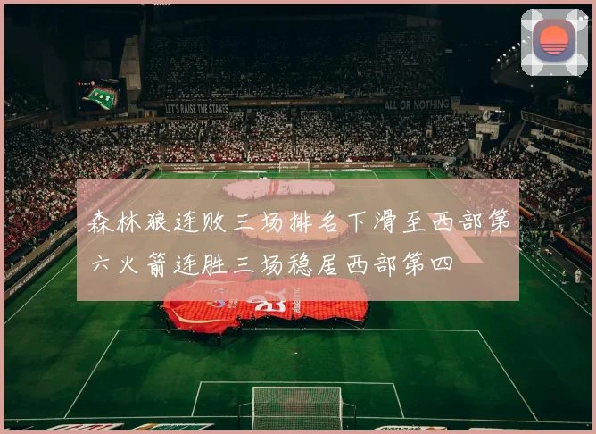 森林狼连败三场排名下滑至西部第六火箭连胜三场稳居西部第四