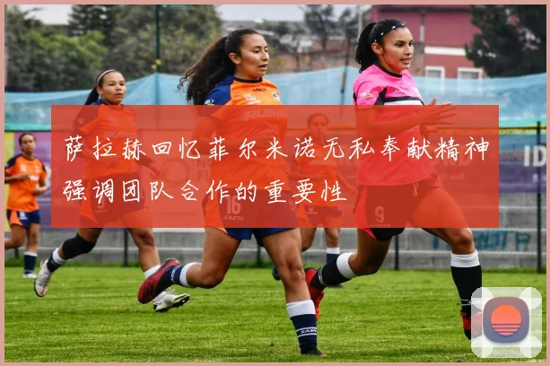 萨拉赫回忆菲尔米诺无私奉献精神强调团队合作的重要性