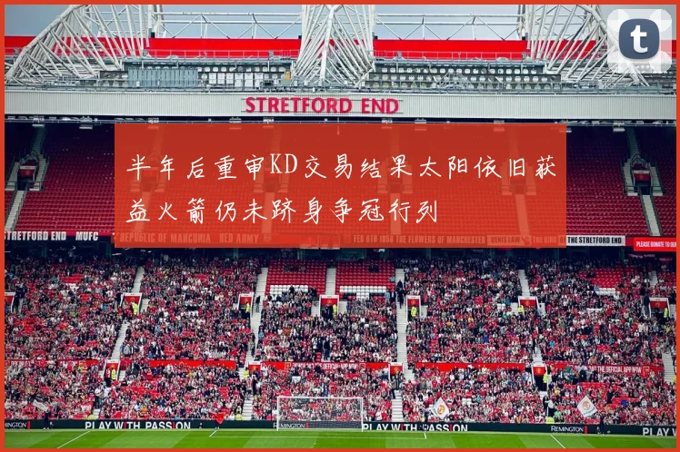半年后重审KD交易结果太阳依旧获益火箭仍未跻身争冠行列
